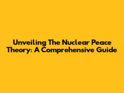 Unveiling The Nuclear Peace Theory: A Comprehensive Guide