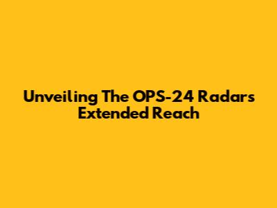 Unveiling The OPS-24 Radar's Extended Reach