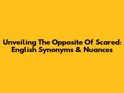 Unveiling The Opposite Of Scared: English Synonyms & Nuances