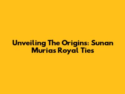 Unveiling The Origins: Sunan Muria's Royal Ties