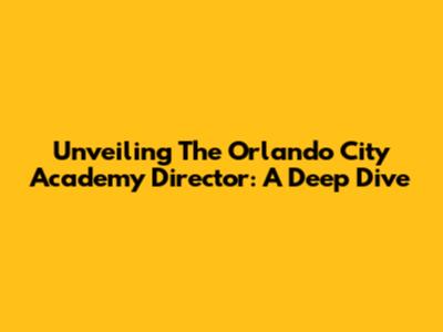 Unveiling The Orlando City Academy Director: A Deep Dive