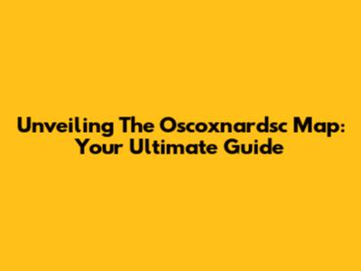 Unveiling The Oscoxnardsc Map: Your Ultimate Guide
