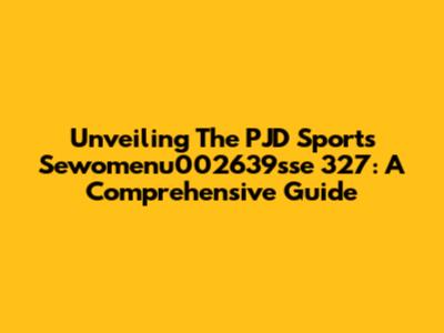 Unveiling The PJD Sports Sewomenu002639sse 327: A Comprehensive Guide