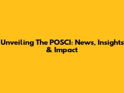Unveiling The POSCI: News, Insights & Impact
