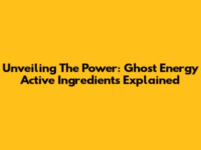 Unveiling The Power: Ghost Energy Active Ingredients Explained