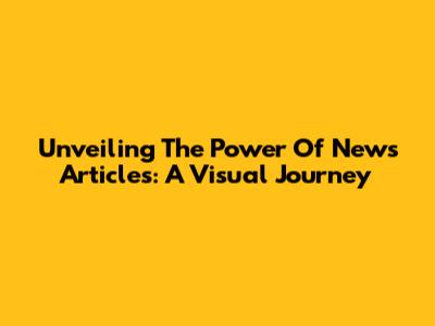 Unveiling The Power Of News Articles: A Visual Journey