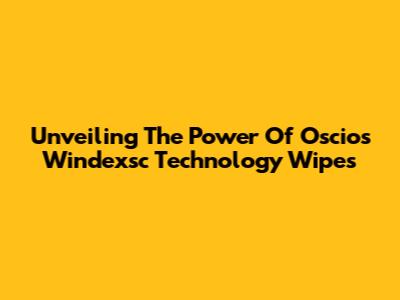 Unveiling The Power Of Oscios Windexsc Technology Wipes