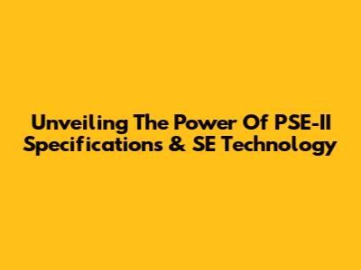Unveiling The Power Of PSE-II Specifications & SE Technology