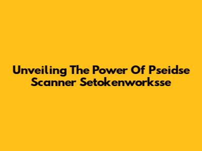 Unveiling The Power Of Pseidse Scanner Setokenworksse