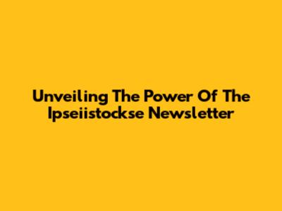 Unveiling The Power Of The Ipseiistockse Newsletter