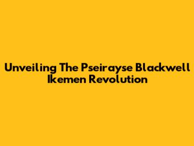 Unveiling The Pseirayse Blackwell Ikemen Revolution