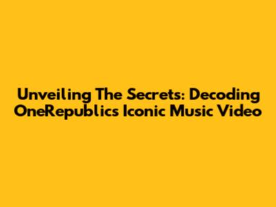 Unveiling The Secrets: Decoding OneRepublic's Iconic Music Video