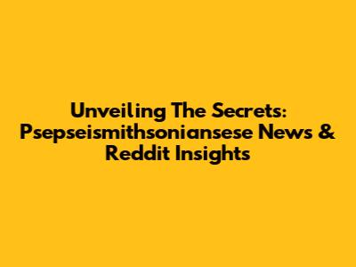 Unveiling The Secrets: Psepseismithsoniansese News & Reddit Insights