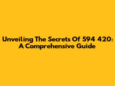 Unveiling The Secrets Of 594 420: A Comprehensive Guide