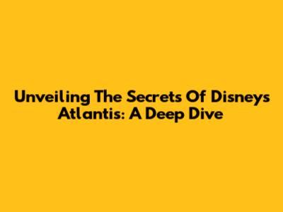 Unveiling The Secrets Of Disney's Atlantis: A Deep Dive