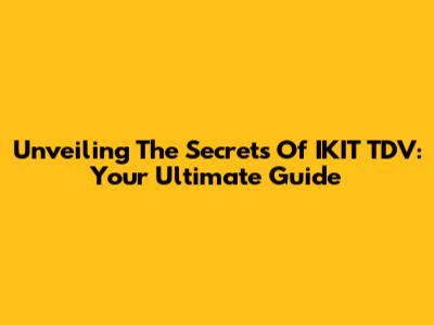 Unveiling The Secrets Of IKIT TDV: Your Ultimate Guide