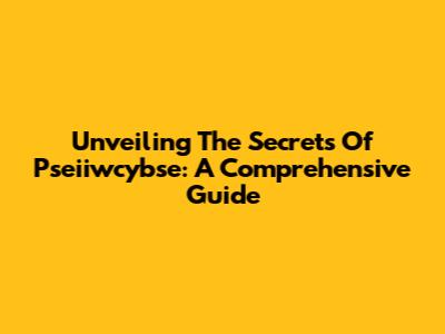 Unveiling The Secrets Of Pseiiwcybse: A Comprehensive Guide