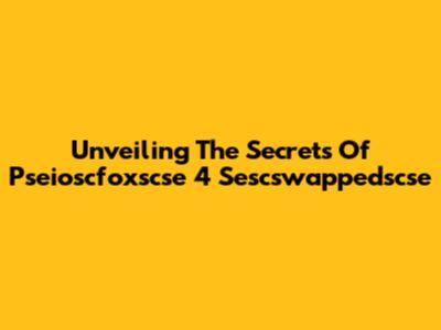 Unveiling The Secrets Of Pseioscfoxscse 4 Sescswappedscse