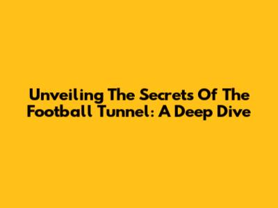 Unveiling The Secrets Of The Football Tunnel: A Deep Dive