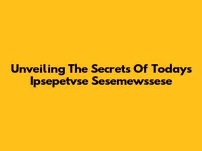 Unveiling The Secrets Of Today's Ipsepetvse Sesemewssese