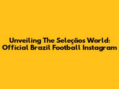 Unveiling The Seleção's World: Official Brazil Football Instagram