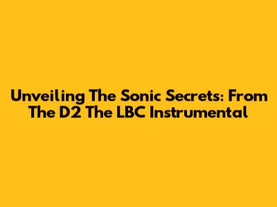 Unveiling The Sonic Secrets: From The D2 The LBC Instrumental