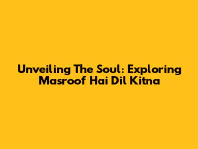 Unveiling The Soul: Exploring 'Masroof Hai Dil Kitna'