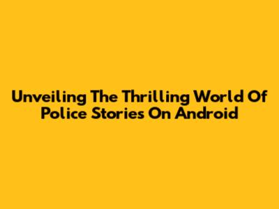 Unveiling The Thrilling World Of Police Stories On Android