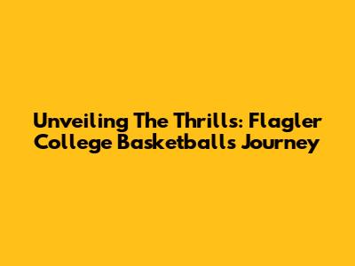 Unveiling The Thrills: Flagler College Basketball's Journey