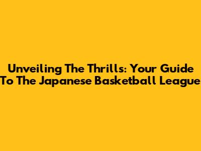 Unveiling The Thrills: Your Guide To The Japanese Basketball League