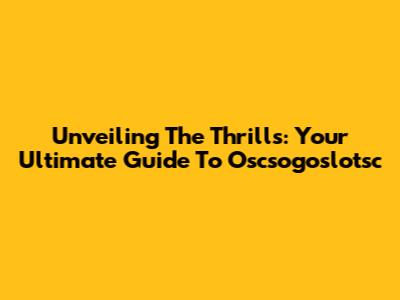 Unveiling The Thrills: Your Ultimate Guide To Oscsogoslotsc