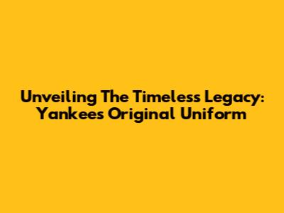Unveiling The Timeless Legacy: Yankees' Original Uniform