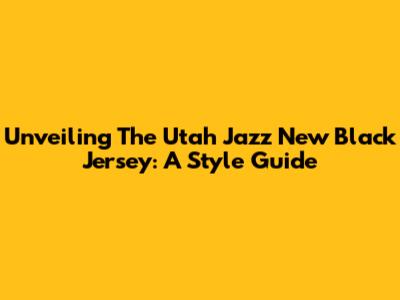 Unveiling The Utah Jazz New Black Jersey: A Style Guide