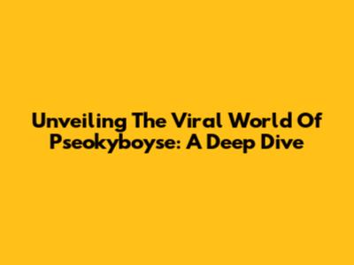 Unveiling The Viral World Of Pseokyboyse: A Deep Dive