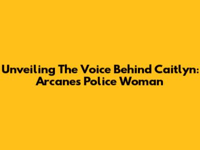 Unveiling The Voice Behind Caitlyn: Arcane's Police Woman