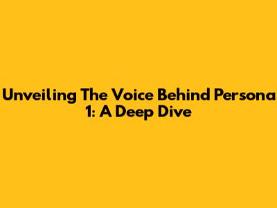 Unveiling The Voice Behind Persona 1: A Deep Dive