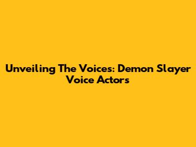 Unveiling The Voices: Demon Slayer Voice Actors