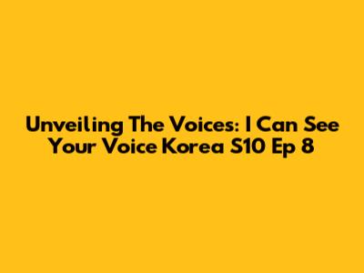 Unveiling The Voices: I Can See Your Voice Korea S10 Ep 8
