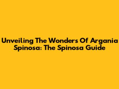 Unveiling The Wonders Of Argania Spinosa: The Spinosa Guide