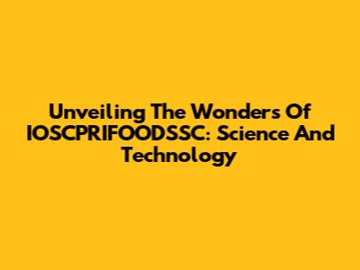 Unveiling The Wonders Of IOSCPRIFOODSSC: Science And Technology