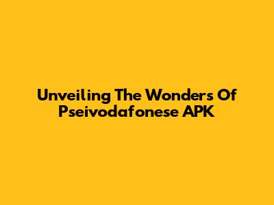 Unveiling The Wonders Of Pseivodafonese APK