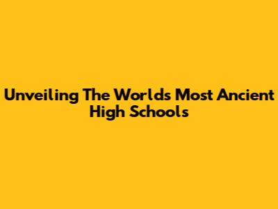 Unveiling The World's Most Ancient High Schools