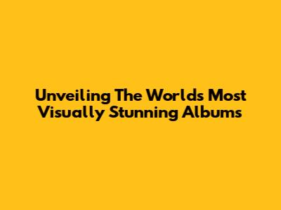 Unveiling The World's Most Visually Stunning Albums