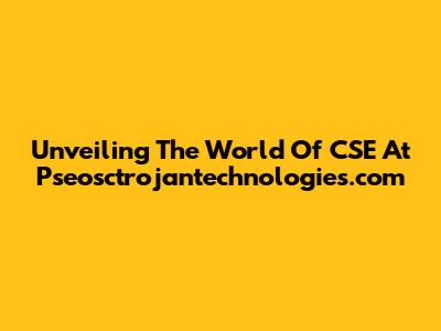 Unveiling The World Of CSE At Pseosctrojantechnologies.com