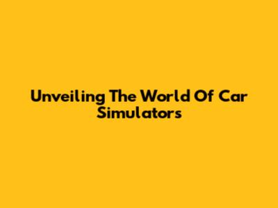 Unveiling The World Of Car Simulators