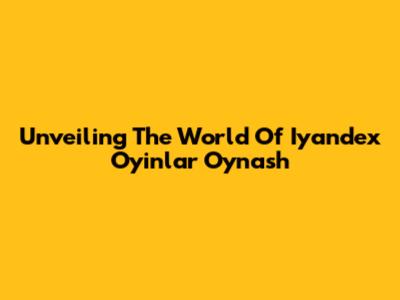Unveiling The World Of Iyandex O'yinlar O'ynash