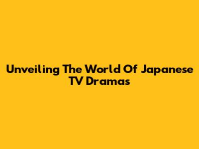 Unveiling The World Of Japanese TV Dramas
