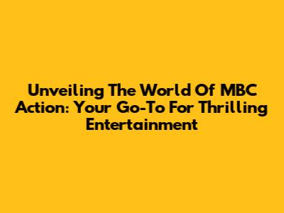 Unveiling The World Of MBC Action: Your Go-To For Thrilling Entertainment