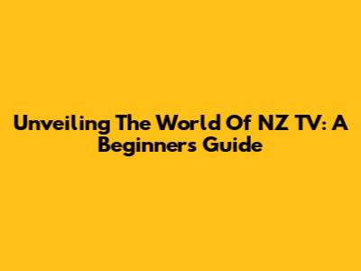 Unveiling The World Of NZ TV: A Beginner's Guide