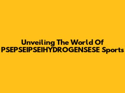Unveiling The World Of PSEPSEIPSEIHYDROGENSESE Sports